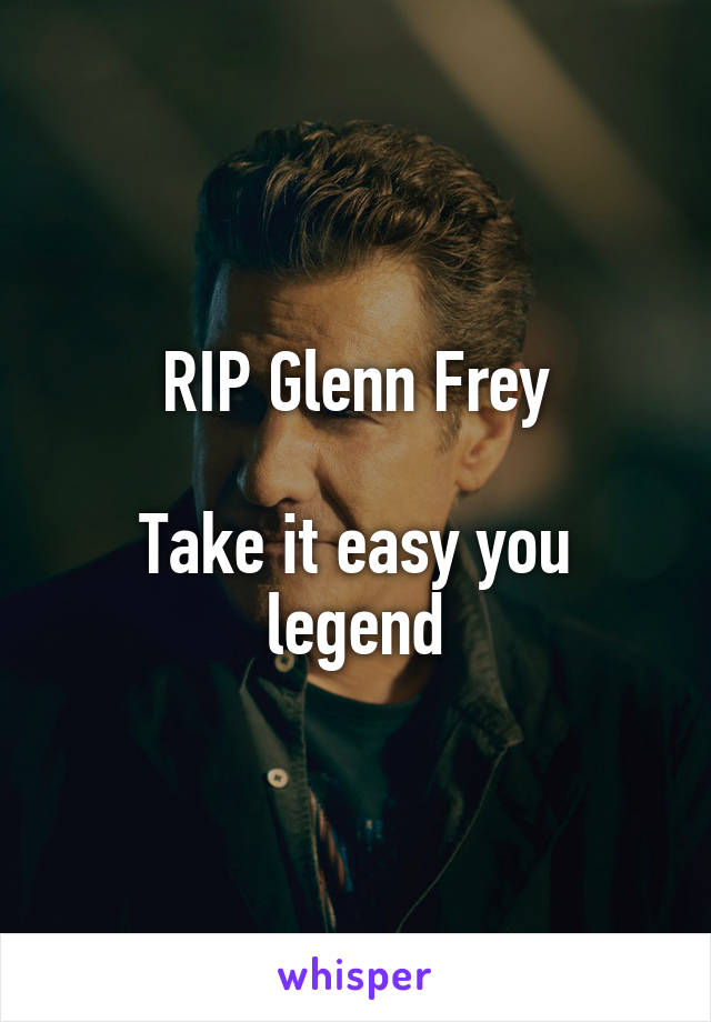 RIP Glenn Frey

Take it easy you legend