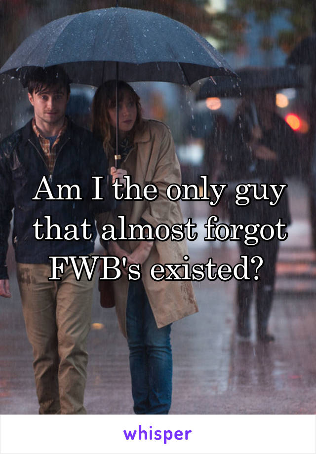 Am I the only guy that almost forgot FWB's existed? 