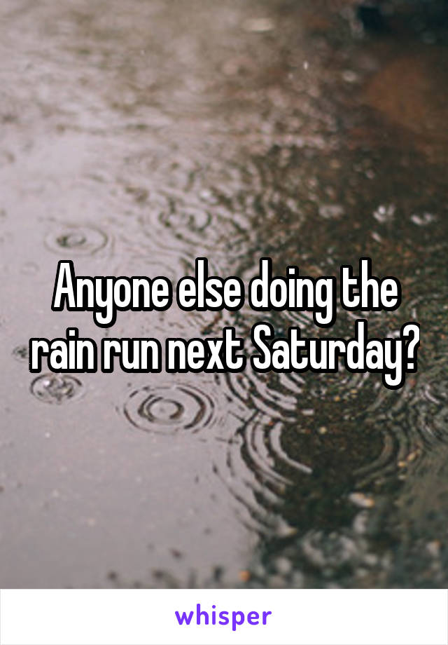 Anyone else doing the rain run next Saturday?