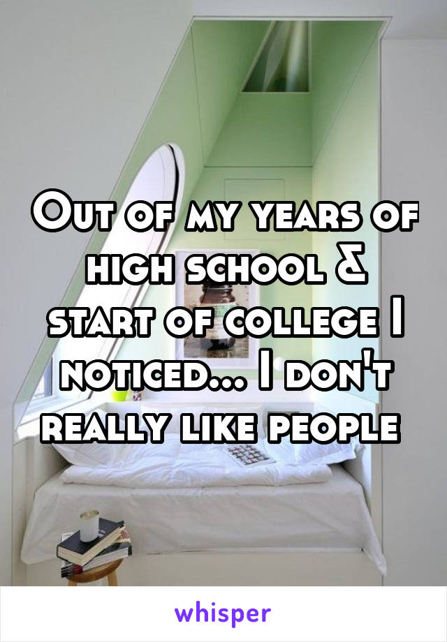 Out of my years of high school & start of college I noticed... I don't really like people 