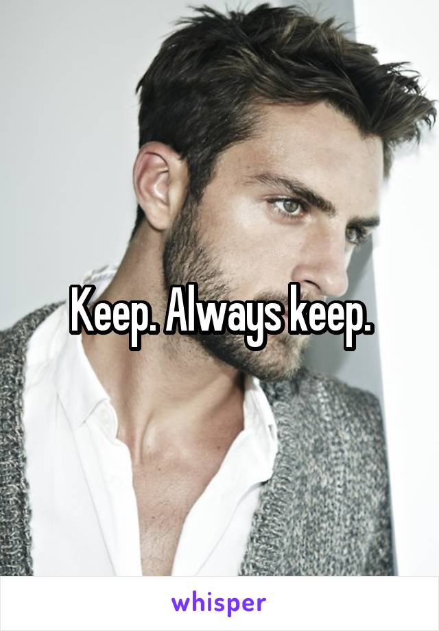 Keep. Always keep.
