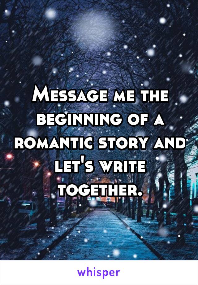Message me the beginning of a romantic story and let's write together.