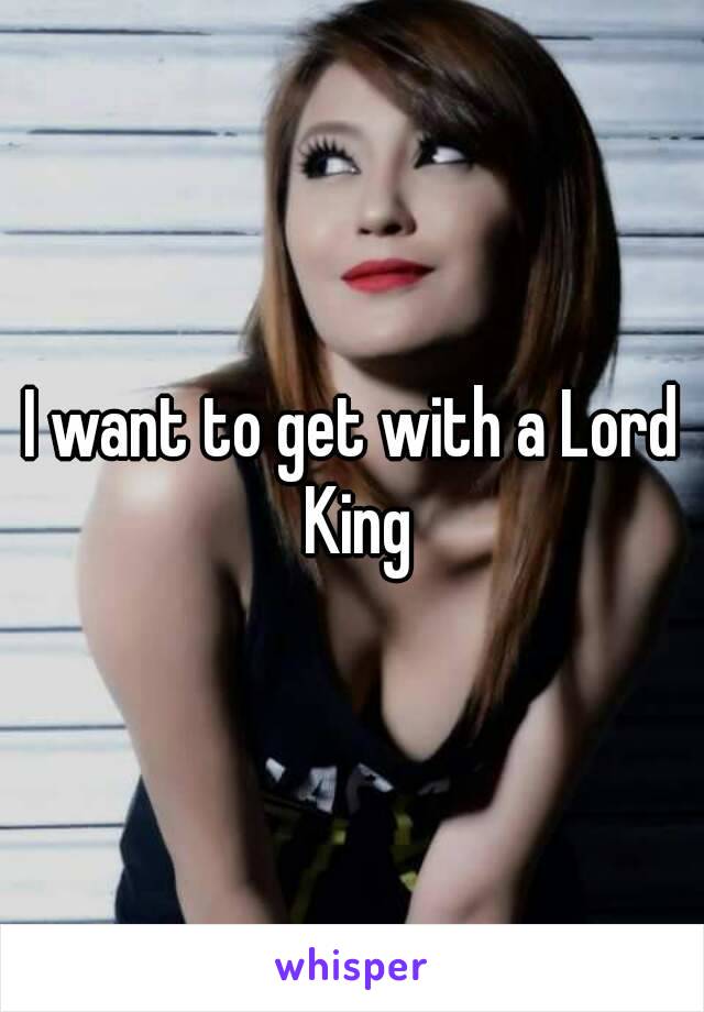 I want to get with a Lord King