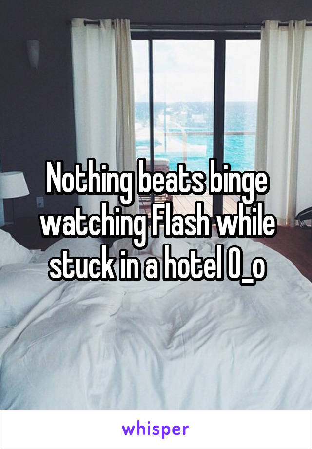 Nothing beats binge watching Flash while stuck in a hotel 0_o