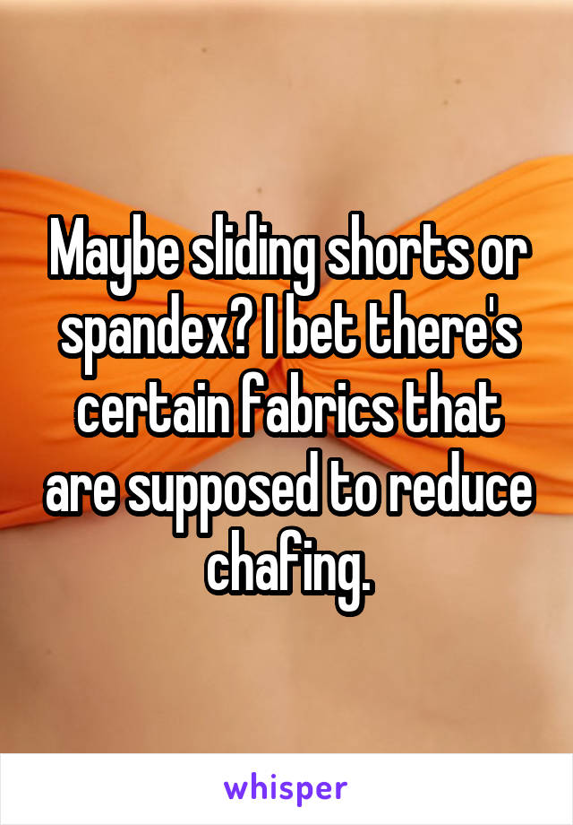 Maybe sliding shorts or spandex? I bet there's certain fabrics that are supposed to reduce chafing.