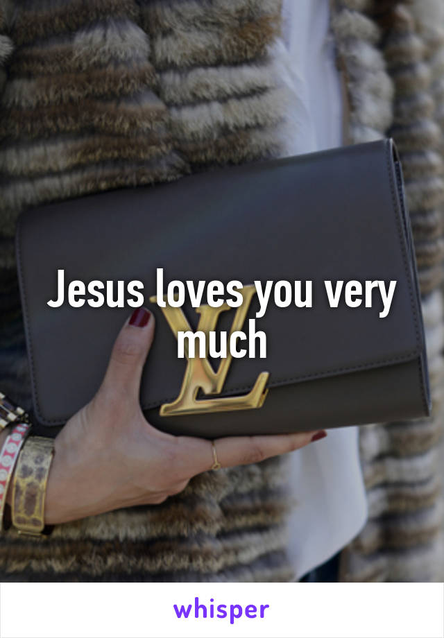 Jesus loves you very much