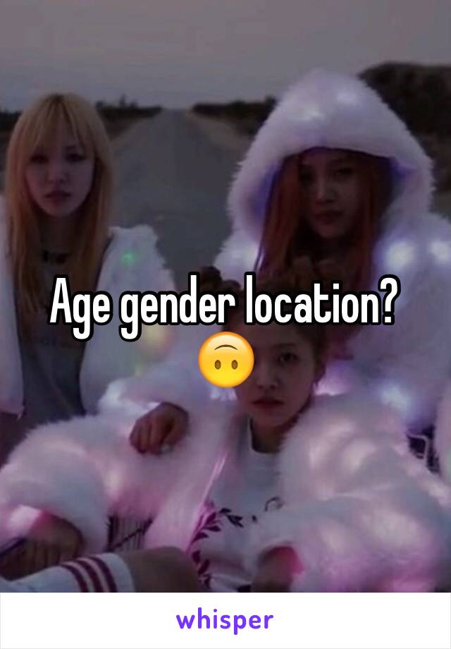 Age gender location? 🙃