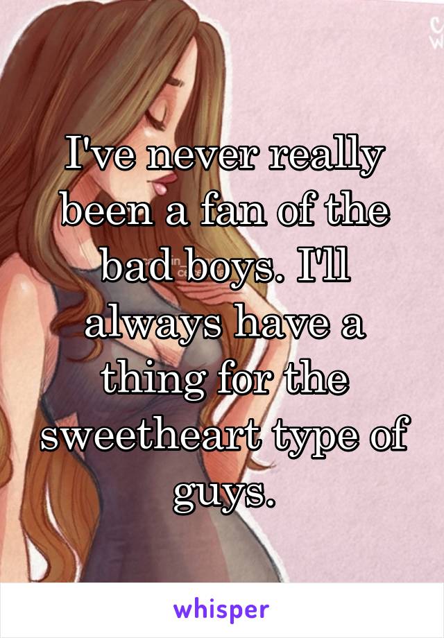 I've never really been a fan of the bad boys. I'll always have a thing for the sweetheart type of guys.