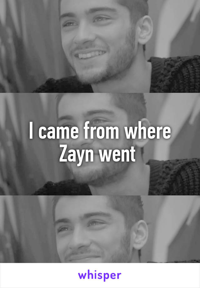 I came from where Zayn went 