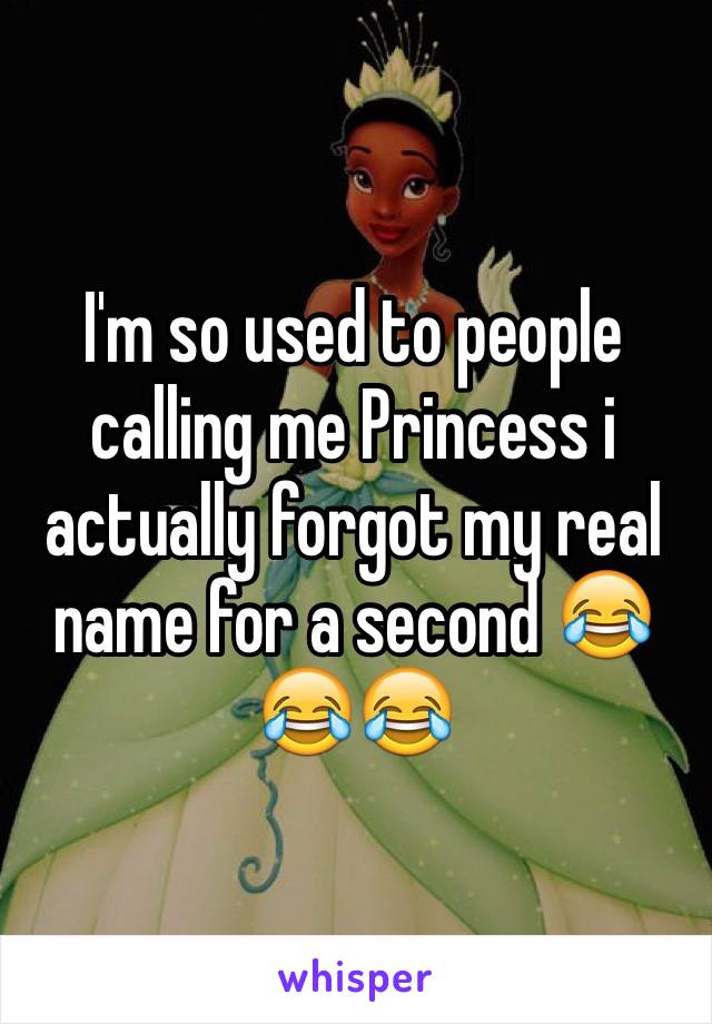 I'm so used to people calling me Princess i actually forgot my real name for a second 😂😂😂