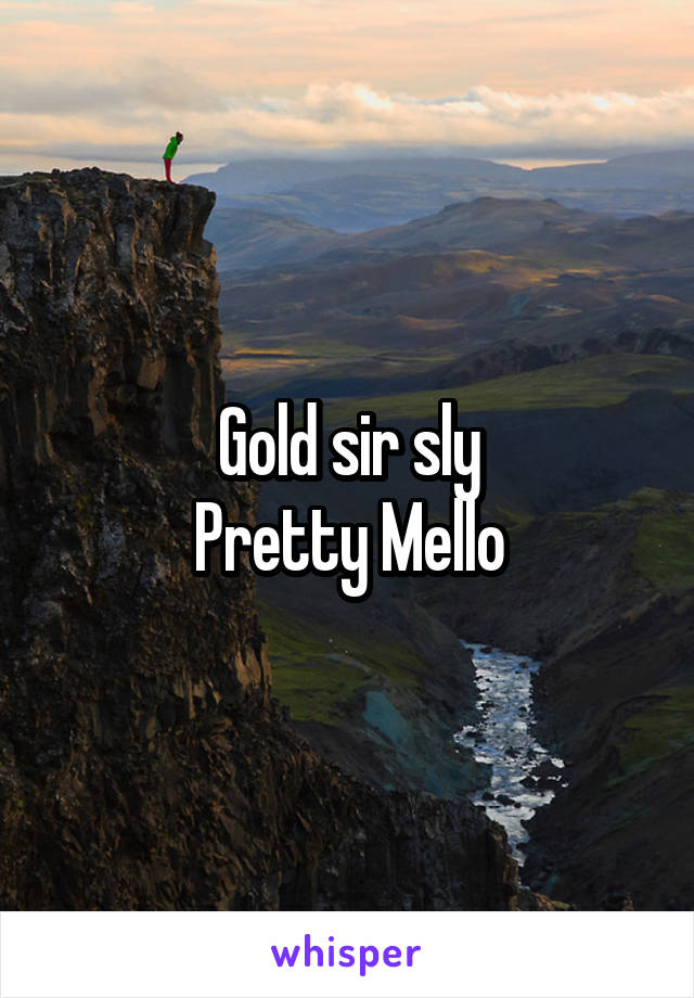 Gold sir sly
Pretty Mello