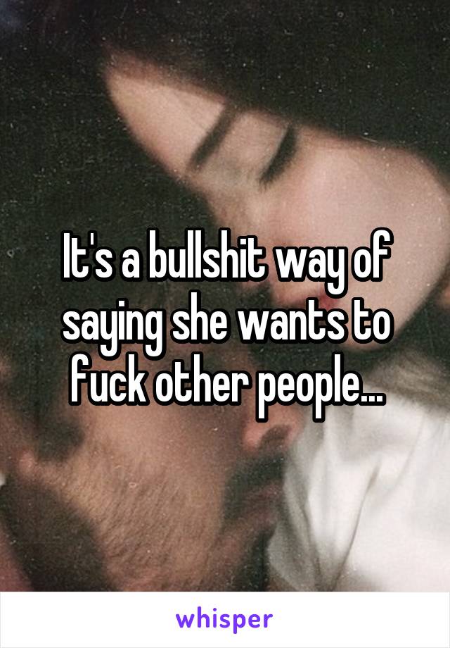 It's a bullshit way of saying she wants to fuck other people...