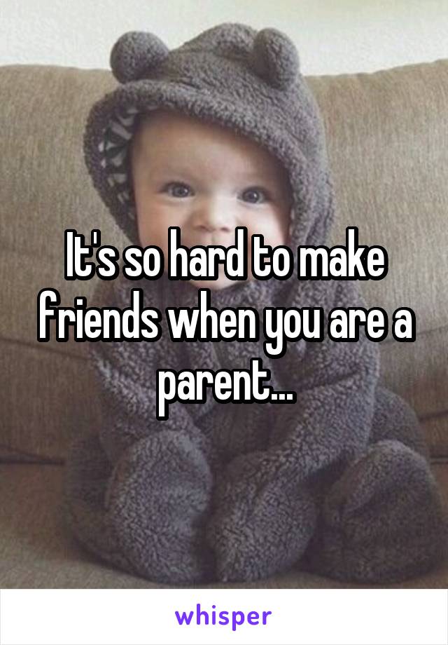 It's so hard to make friends when you are a parent...