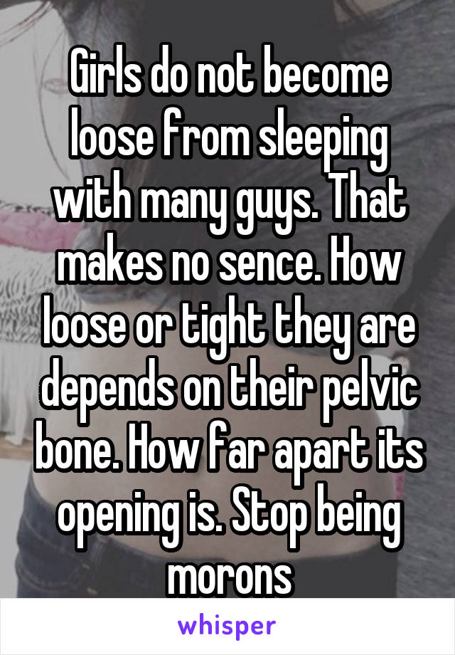 Girls do not become loose from sleeping with many guys. That makes no sence. How loose or tight they are depends on their pelvic bone. How far apart its opening is. Stop being morons