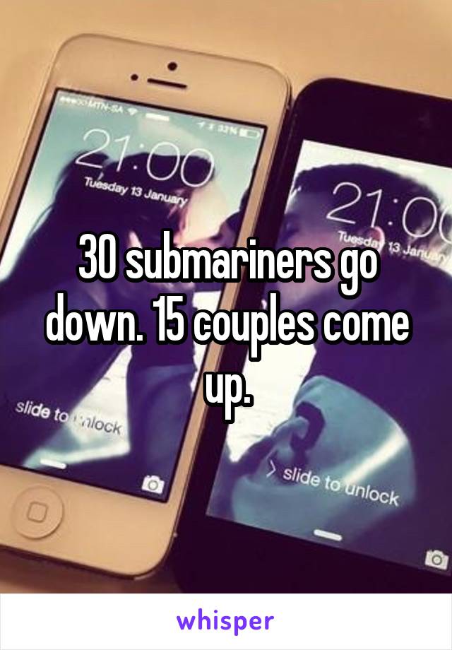 30 submariners go down. 15 couples come up.