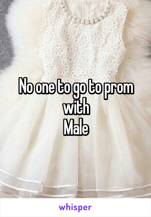 No one to go to prom with
Male