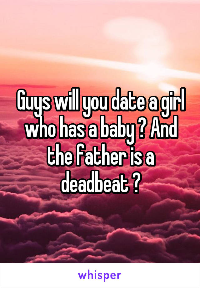 Guys will you date a girl who has a baby ? And the father is a deadbeat ?
