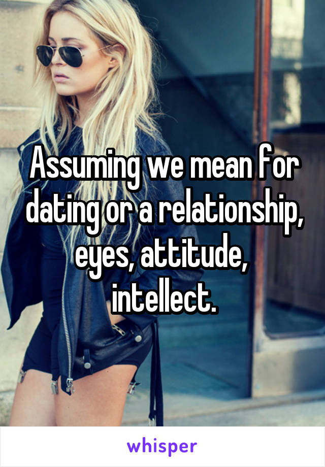 Assuming we mean for dating or a relationship, eyes, attitude,  intellect.