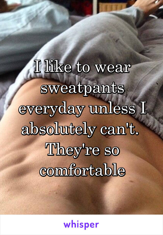 I like to wear sweatpants everyday unless I absolutely can't. 
They're so comfortable