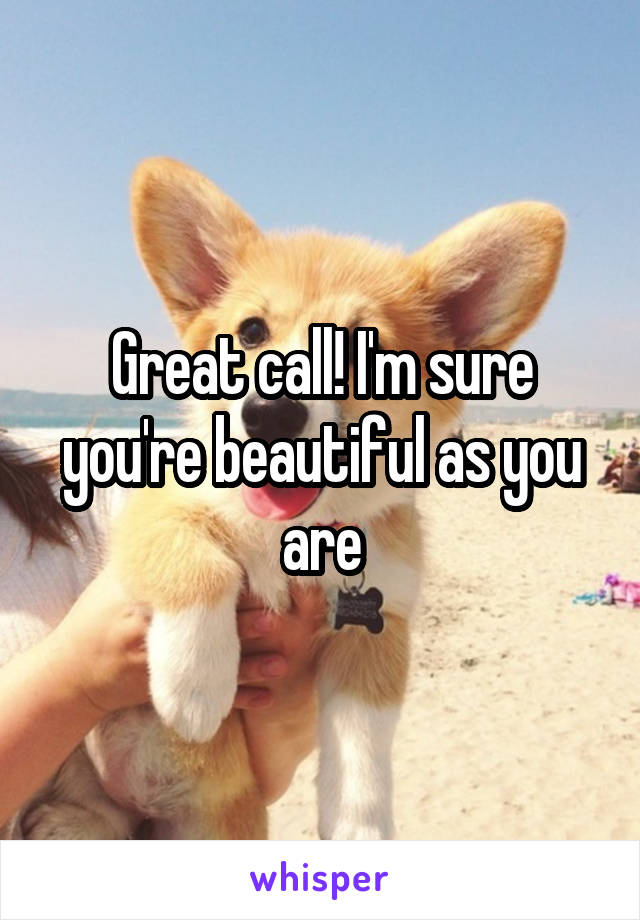 Great call! I'm sure you're beautiful as you are