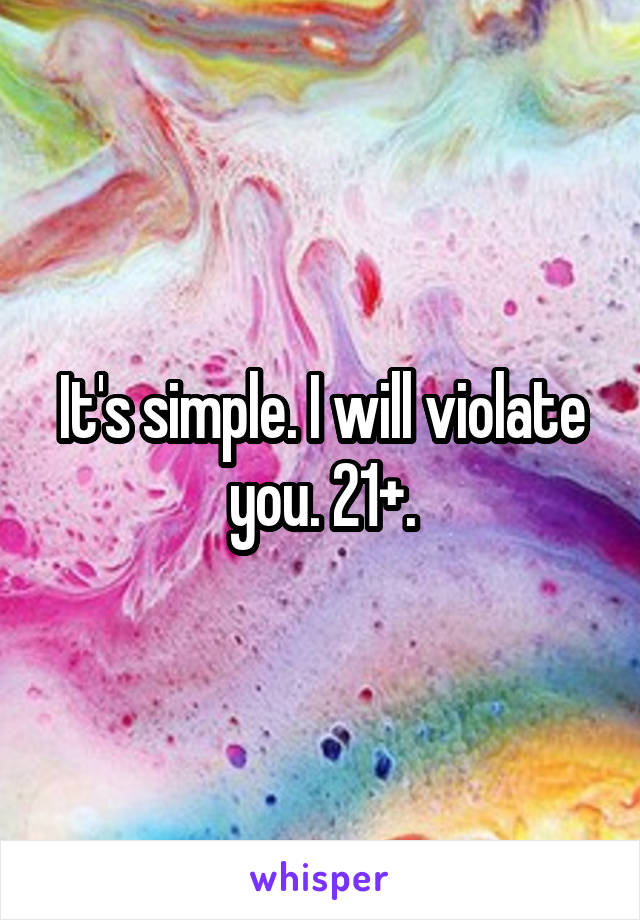 It's simple. I will violate you. 21+.