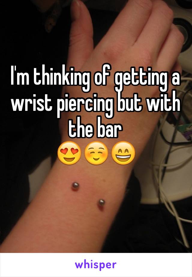 I'm thinking of getting a wrist piercing but with the bar
😍☺️😄