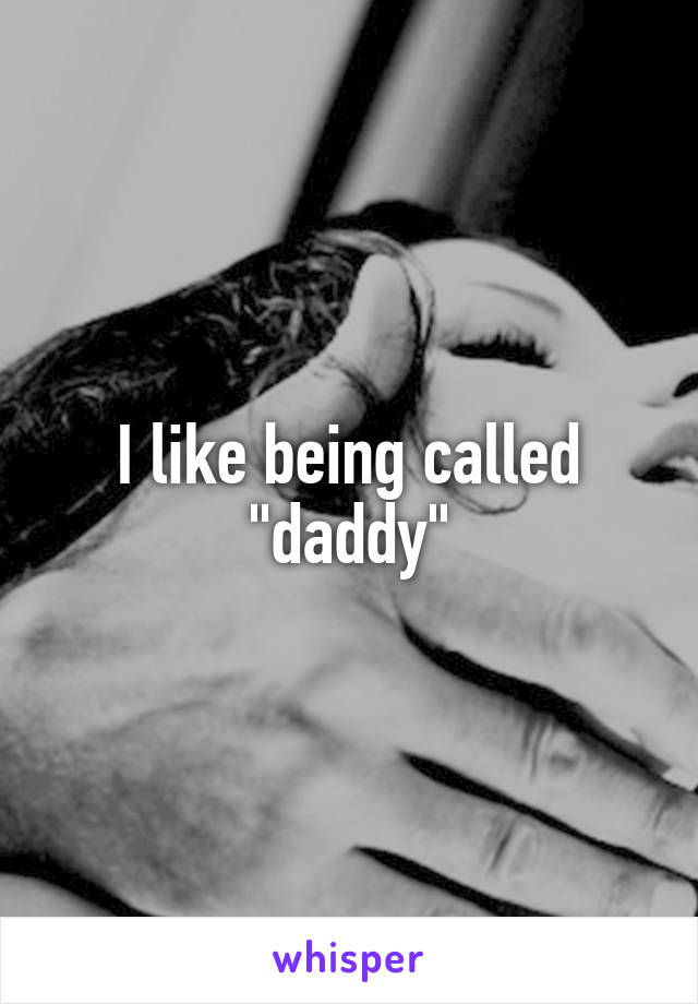 I like being called "daddy"