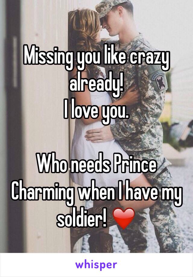 Missing you like crazy already!     
I love you. 

Who needs Prince Charming when I have my soldier! ❤️