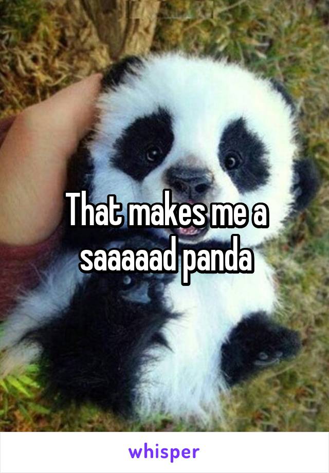 That makes me a saaaaad panda