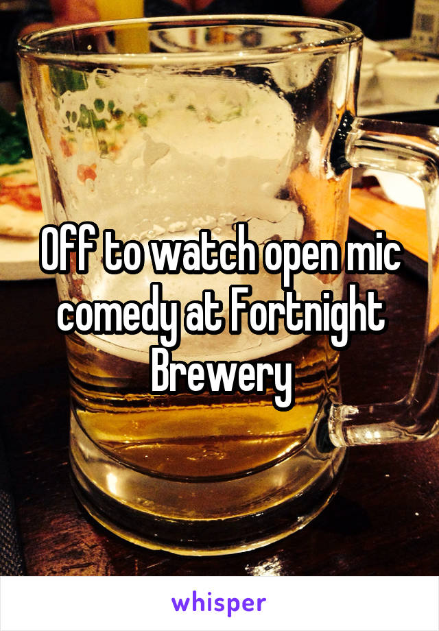 Off to watch open mic comedy at Fortnight Brewery