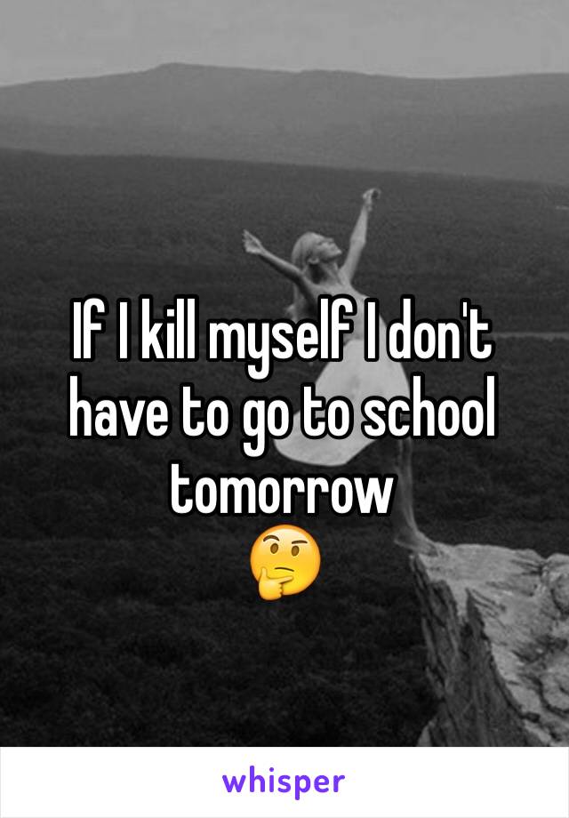 If I kill myself I don't have to go to school tomorrow
🤔