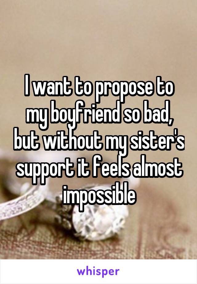 I want to propose to my boyfriend so bad, but without my sister's support it feels almost impossible