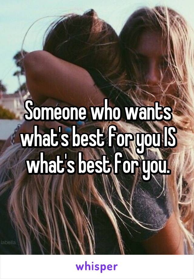 Someone who wants what's best for you IS what's best for you.