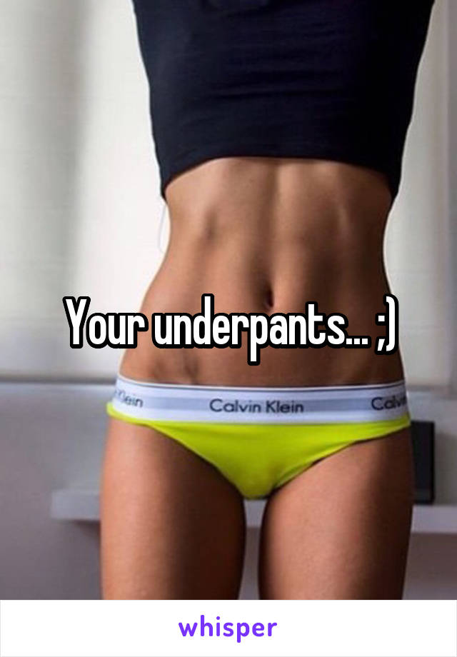 Your underpants... ;)