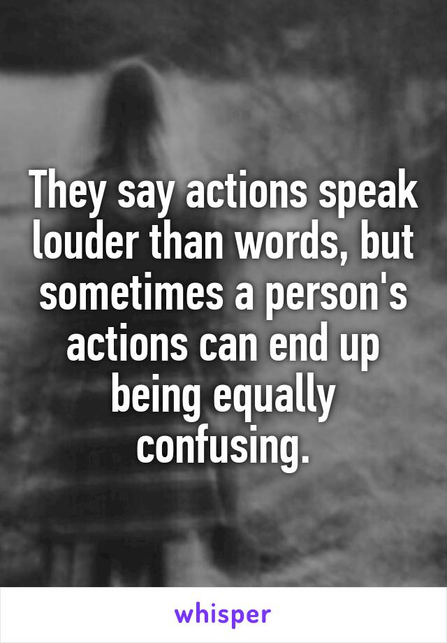 They say actions speak louder than words, but sometimes a person's actions can end up being equally confusing.