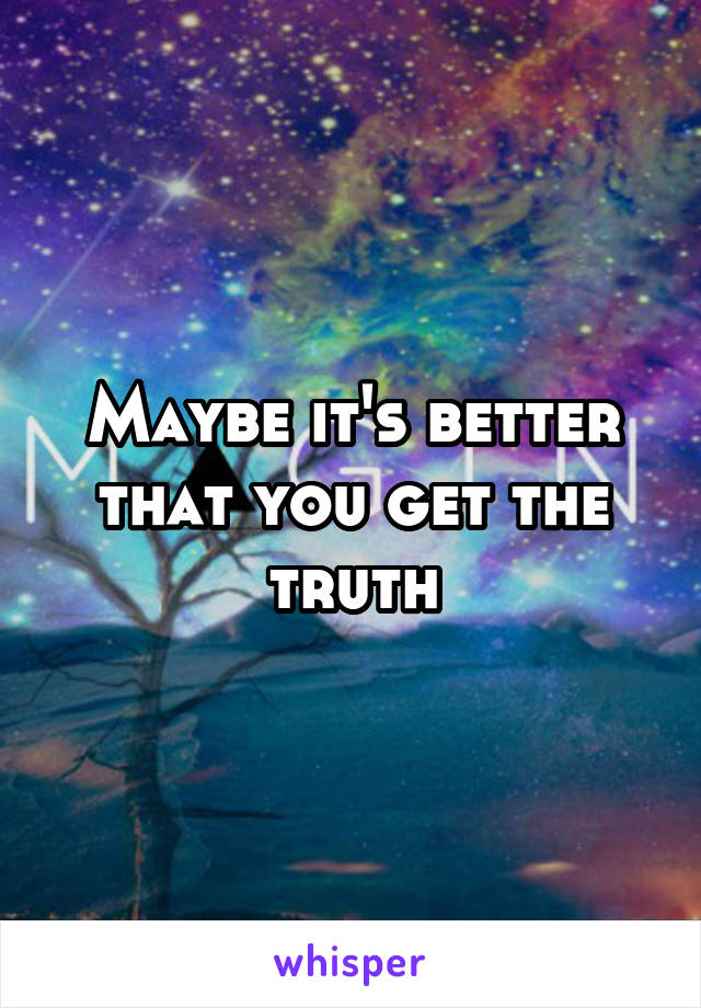 Maybe it's better that you get the truth