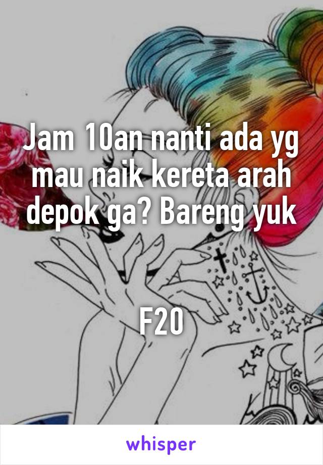 Jam 10an nanti ada yg mau naik kereta arah depok ga? Bareng yuk


F20