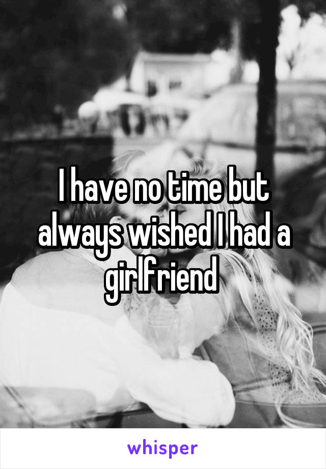 I have no time but always wished I had a girlfriend 