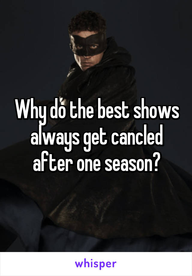 Why do the best shows always get cancled after one season?