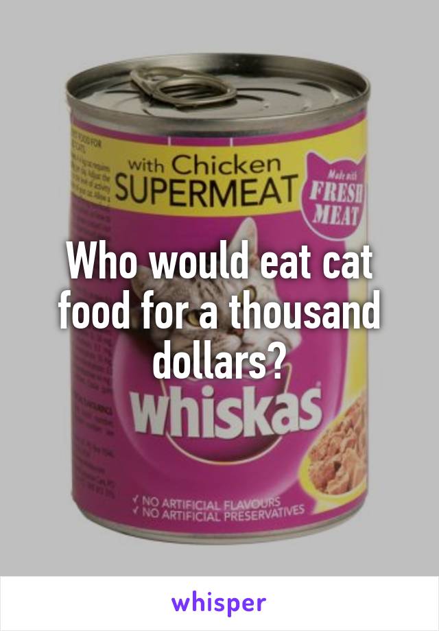 Who would eat cat food for a thousand dollars?