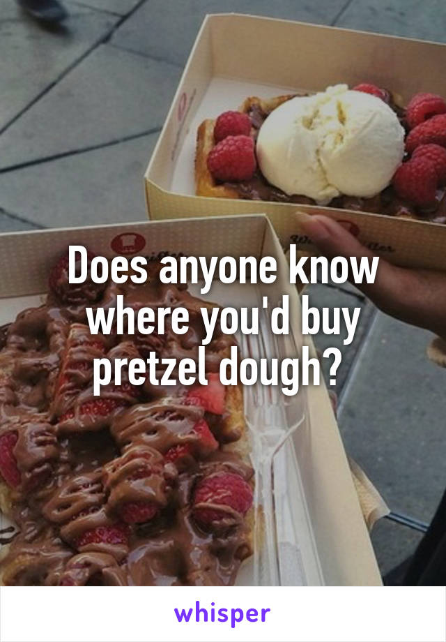 Does anyone know where you'd buy pretzel dough? 