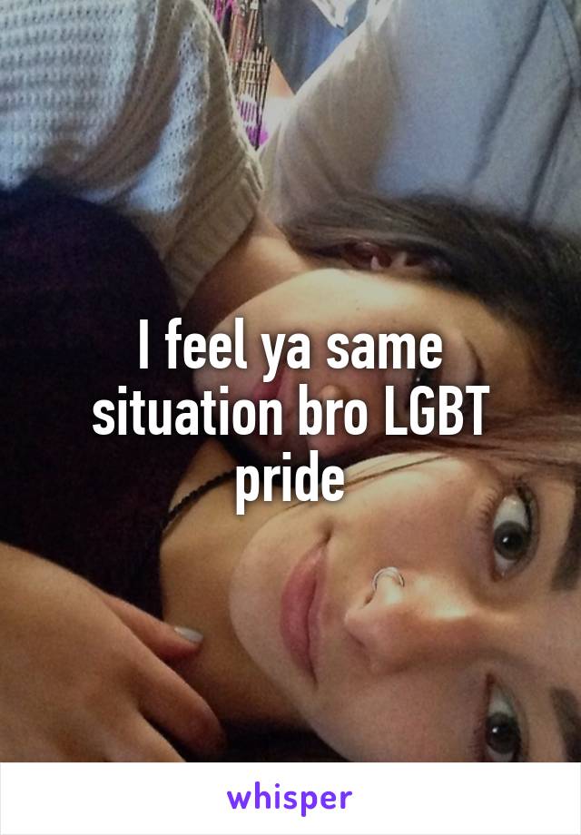 I feel ya same situation bro LGBT pride