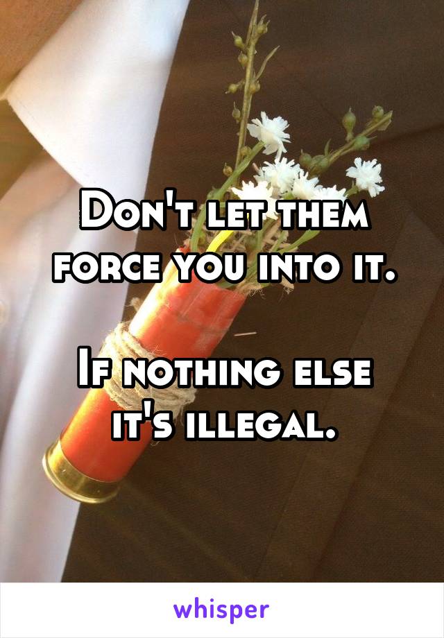 Don't let them force you into it.

If nothing else it's illegal.