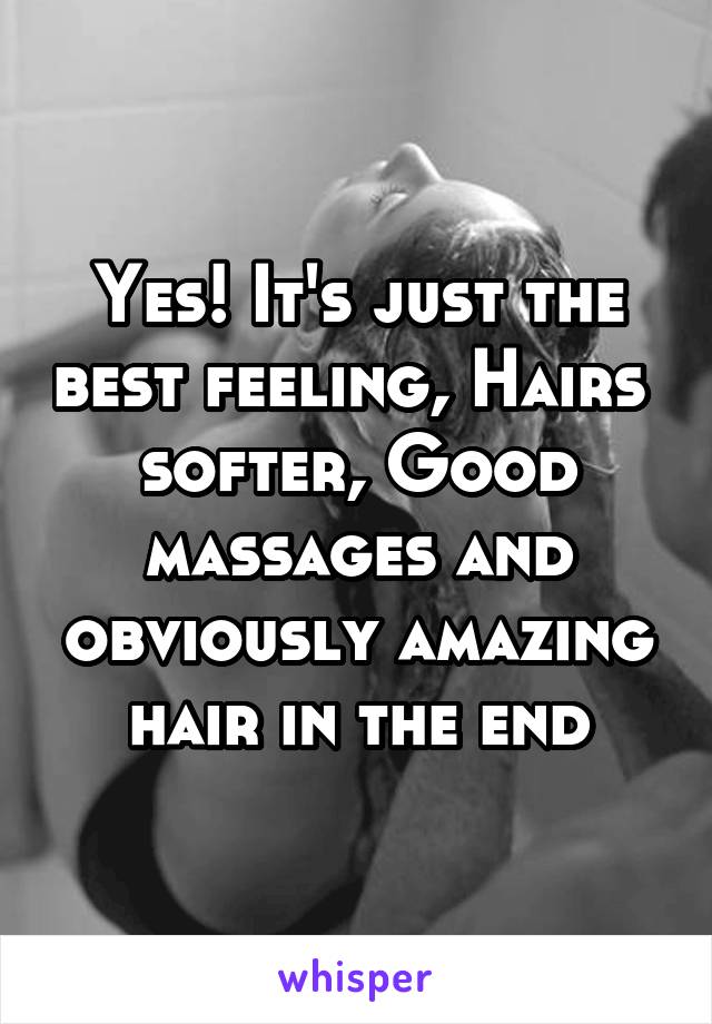 Yes! It's just the best feeling, Hairs 
softer, Good massages and obviously amazing hair in the end