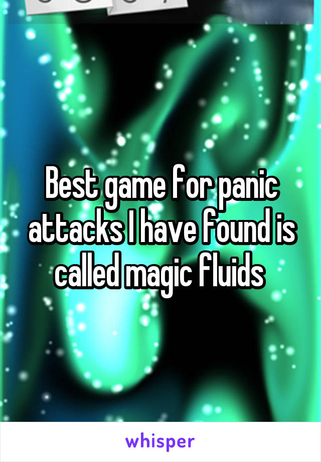 Best game for panic attacks I have found is called magic fluids 