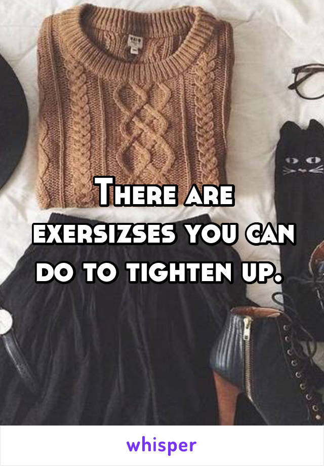 There are exersizses you can do to tighten up. 