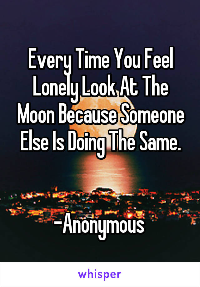 Every Time You Feel Lonely Look At The Moon Because Someone Else Is Doing The Same.

                     -Anonymous 