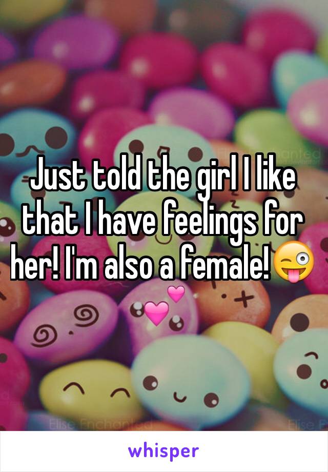 Just told the girl I like that I have feelings for her! I'm also a female!😜💕