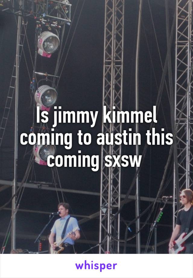 Is jimmy kimmel coming to austin this coming sxsw 