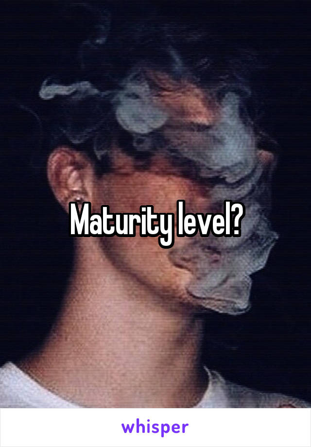 Maturity level?